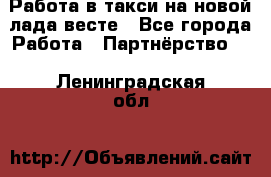 Работа в такси на новой лада весте - Все города Работа » Партнёрство   . Ленинградская обл.